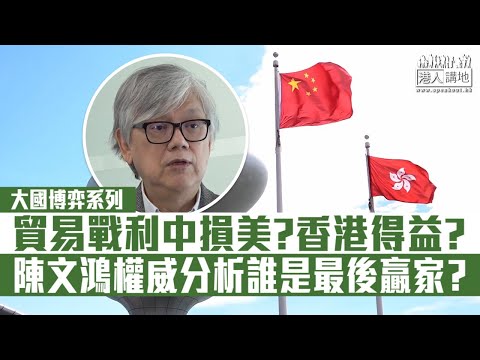 【短片】【中美角力】大國博弈系列：貿易戰利中損美？香港得益? 陳文鴻權威分析誰是最後贏家？