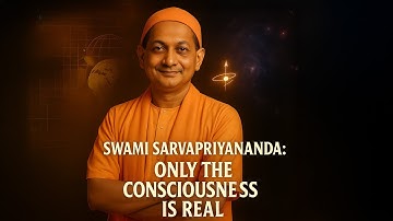 Swami Sarvapriyananda: Nothing Exists But Consciousness — The Ultimate Truth of Advaita Vedanta