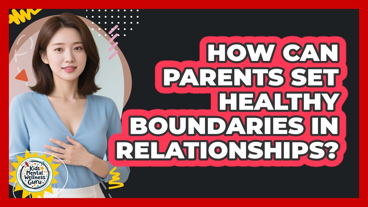 How Can Parents Set Healthy Boundaries In Relationships? - Kids Mental Wellness Guru