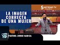 LA IMAGEN CORRECTA DE UNA MUJER | Pastor Jorge Garcia