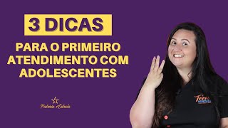 3 DICAS PARA O PRIMEIRO ATENDIMENTO COM ADOLESCENTES