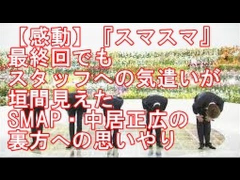 【感動】『スマスマ』最終回 スタッフへの気遣いが垣間見た　SMAP・中居正広の裏方への思いやりとは？？