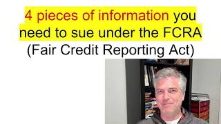 4 pieces of info to have to sue under FCRA (Fair Credit Reporting Act)