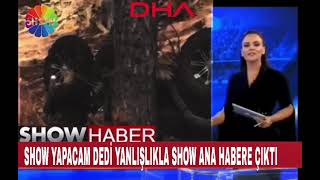 Show yapıcam dedi yanlışlık SHOW ANA HABERE çıktı