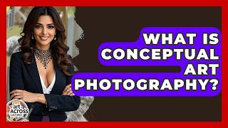 What Is Conceptual Art Photography? - Art Across Cultures
