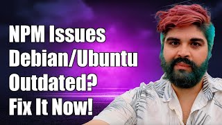 Why Is Only an Outdated Version of NPM Available on Debian/Ubuntu?
