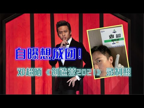 太惊喜！邓超晒《创造营2021》录制照，自曝想成团！