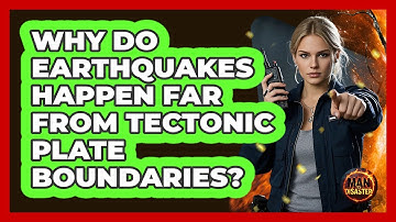 Why Do Earthquakes Happen Far From Tectonic Plate Boundaries? - Man vs. Disaster
