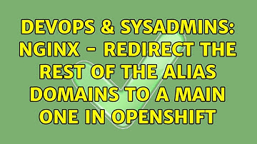 DevOps & SysAdmins: Nginx - Redirect the rest of the alias domains to a main one in OpenShift