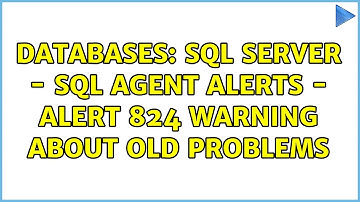 Databases: SQL Server - SQL Agent Alerts - Alert 824 warning about old problems