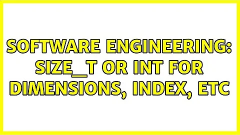 Software Engineering: size_t or int for dimensions, index, etc (4 Solutions!!)