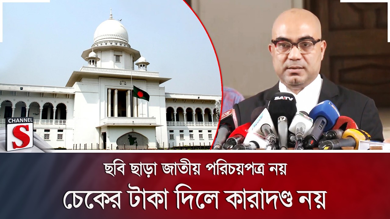 ছবি ছাড়া জাতীয় পরিচয়পত্র নয়; চেকের টাকা দিলে কারাদণ্ড নয় | Channel S News