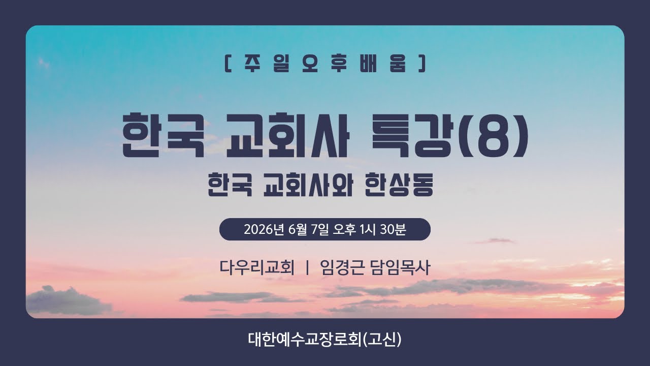 26-06-07 | 한국 교회사 특강(8) 한국 교회사와 한상동 | 임경근 담임목사 | 다우리교회 주일오후배움
