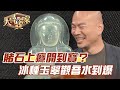 賭石上癮開到寶？冰種玉翠觀音水到爆！【精華版】