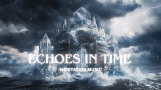Echoes In Time - Meditation Music🎧