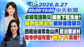 【🔴LIVE直播中】卓喊電話勘災'賴南下幫洗地?'「喊別批評治水」被揪保證破功｜西藏邊境奪命山洪「尼泊爾滅村」陳幸妤還有愛?'放不下?｜劉又嘉/譚若誼報新聞 20260827 @中天新聞CtiNews