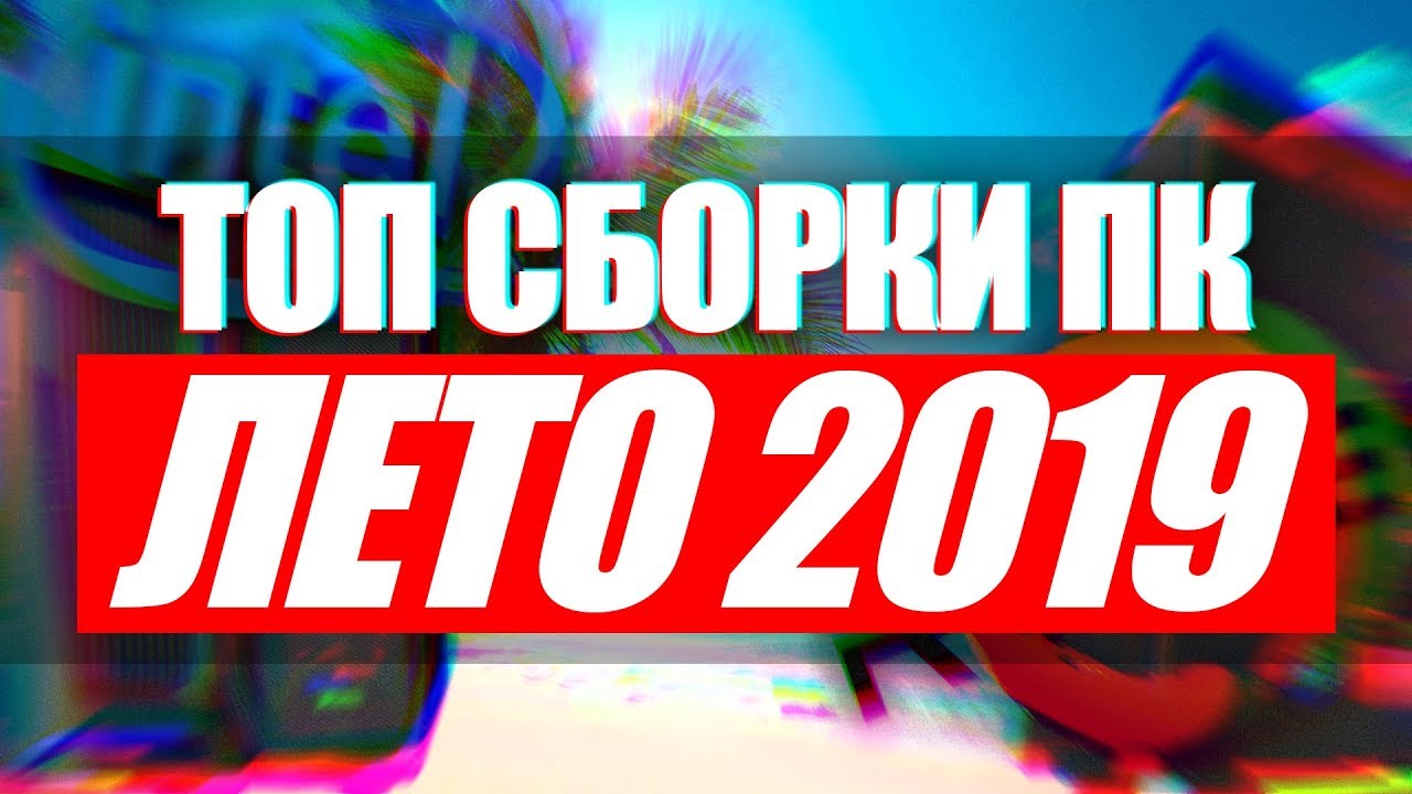 ЛУЧШИЕ СБОРКИ ПК ЛЕТО 2019! ЖДЁМ AMD RYZEN 3000 ИЛИ НЕТ?!