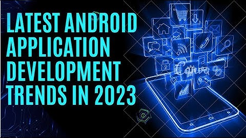 Android Framework - Latest Android Application development trends in 2023