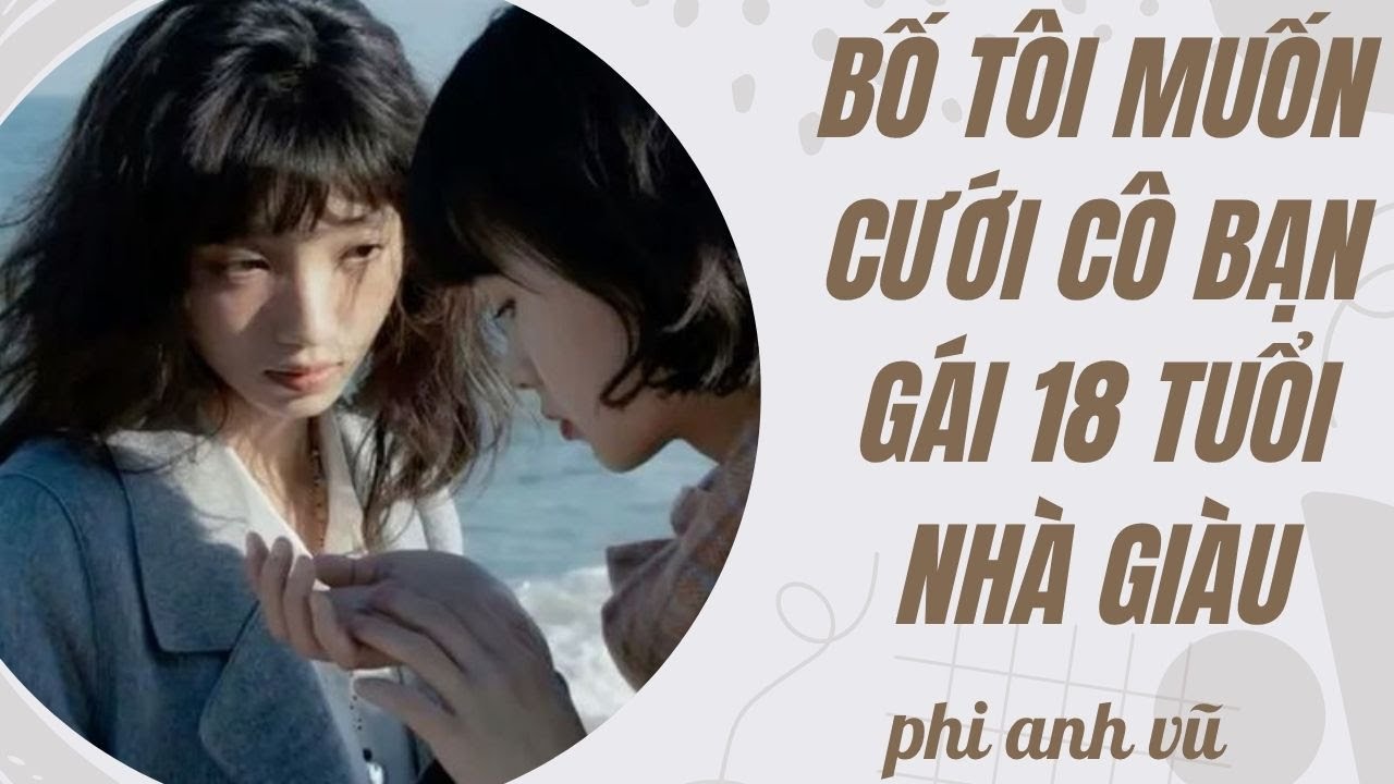 [Truyện Audio] Bố Tôi Muốn Cưới Cô Bạn Gái 18 Tuổi Nhà Giàu | Phi Anh Vũ