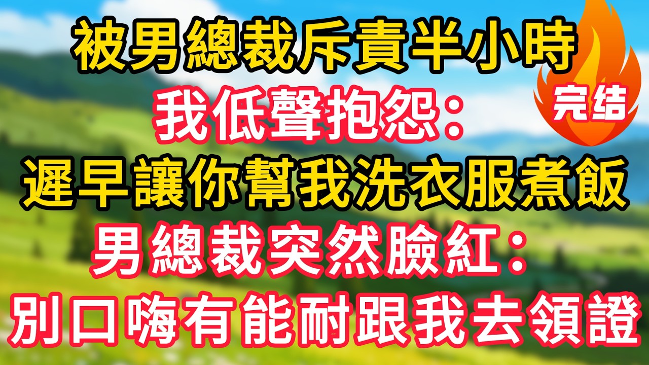 被男總裁斥責半小時，我低聲抱怨：遲早讓你幫我洗衣服煮飯！男總裁突然臉紅：別口嗨有能耐跟我去領證！#生活經驗#情感故事#故事#小說#情感#婚姻#深夜淺讀 深夜淺讀#說故事