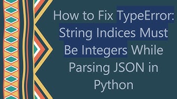 How to Fix TypeError: String Indices Must Be Integers While Parsing JSON in Python