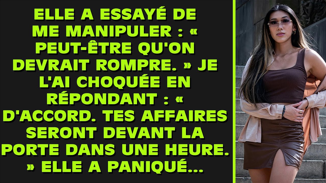 Elle a usé de manipulation : « On devrait peut-être rompre. » Je l'ai choquée : « D'accord. Tes affa