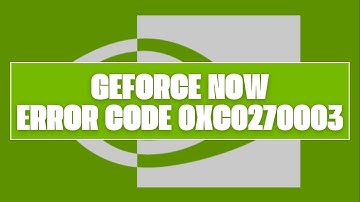 How To Resolve GeForce NOW Error Code 0xC0270003?