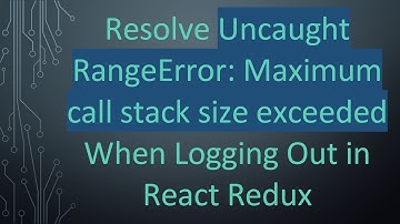 Resolve Uncaught RangeError: Maximum call stack size exceeded When Logging Out in React Redux