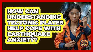 How Can Understanding Tectonic Plates Help Cope With Earthquake Anxiety? - Man vs. Disaster