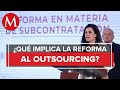 Estos son los 8 puntos para entender la reforma al outsourcing