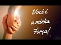 Vídeo - Você é A Minha Força!