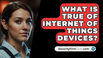What Is True Of Internet Of Things Devices? - SecurityFirstCorp.com