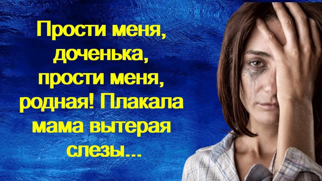 Извинить дочь. Прости меня дочь. Прости доченька. Прости меня доченька. Доченька прости меня родная.