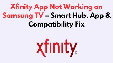 Xfinity App Not Working on Samsung TV  – Smart Hub, App & Compatibility Fix