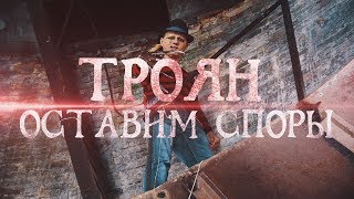 Троян - Оставим Споры