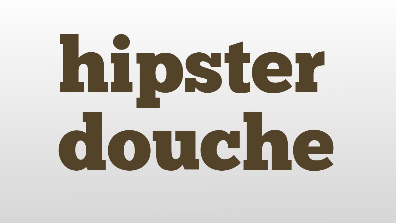 hipster douche meaning and pronunciation YouTube