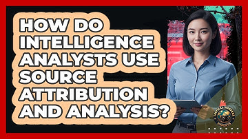How Do Intelligence Analysts Use Source Attribution And Analysis?