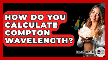 How Do You Calculate Compton Wavelength? - Physics Frontier