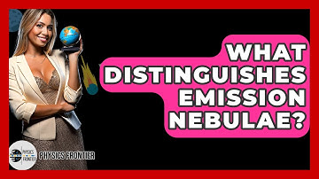 What Distinguishes Emission Nebulae? - Physics Frontier