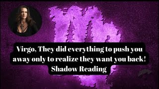 Virgo, They did everything to push u away & now that they succeeded they want u back. Shadow Reading