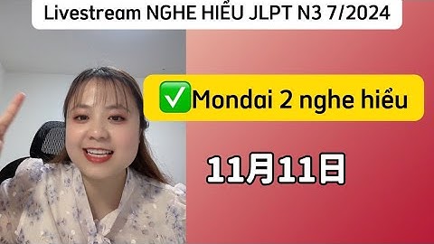 Mẹo nghe mondai 2 jlpt N3 (7/2024) livestream giải đề thi jlpt N3