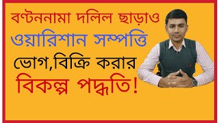 বণ্টননামা দলিল ছাড়াও ওয়ারিশান সম্পত্তি ভোগ/ বিক্রি করার বিকল্প পদ্ধতি।