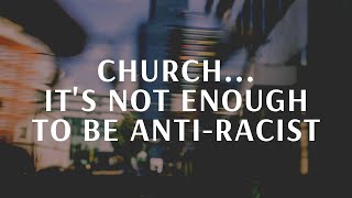 It is NOT enough just to be anti-racist - A MESSAGE FOR THE CHURCH: