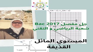 حل مفصل لتمرين يصف حركة على مستوي مائل و تتحول إلى قذيفة  بدراسة بيانية و نظرية  و هو بكالوريا 2017