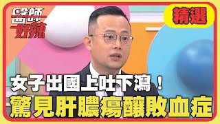 女子出國上吐下瀉吃藥也沒用！回國就醫驚見肝膿瘍釀敗血症！【#醫師好辣】20240505 EP1628 精選