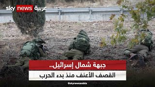 جبهة شمال إسرائيل.. القصف الأعنف منذ بدء الحرب