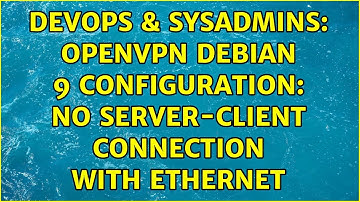 DevOps & SysAdmins: OpenVPN Debian 9 Configuration: No Server-Client Connection with Ethernet