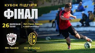 15:00 | ПРОБІЙ X ВІЛЬХІВЦІ ФІНАЛ КУБКУ ПІДГІР`Я 26.03.23