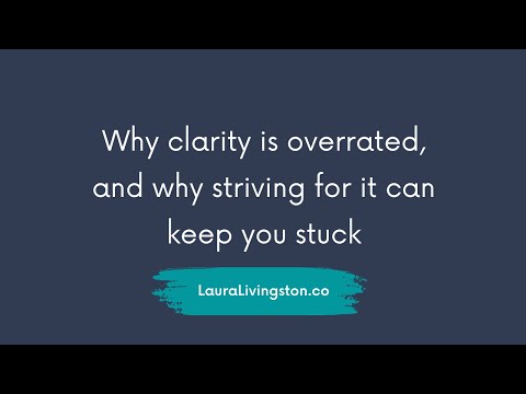 Why clarity is overrated and why striving for it can keep you stuck