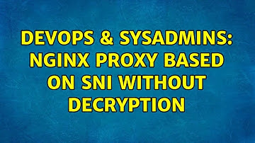 DevOps & SysAdmins: Nginx proxy based on SNI without decryption (3 Solutions!!)